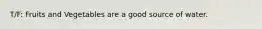 T/F: Fruits and Vegetables are a good source of water.