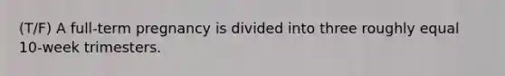 (T/F) A full-term pregnancy is divided into three roughly equal 10-week trimesters.