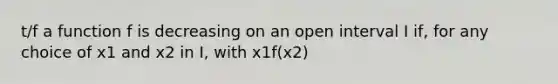 t/f a function f is decreasing on an open interval I if, for any choice of x1 and x2 in I, with x1 f(x2)