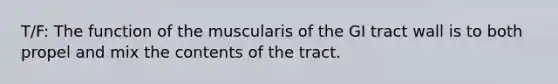 T/F: The function of the muscularis of the GI tract wall is to both propel and mix the contents of the tract.