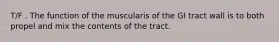 T/F . The function of the muscularis of the GI tract wall is to both propel and mix the contents of the tract.