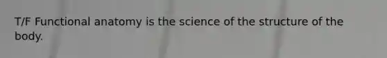 T/F Functional anatomy is the science of the structure of the body.