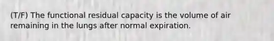 (T/F) The functional residual capacity is the volume of air remaining in the lungs after normal expiration.