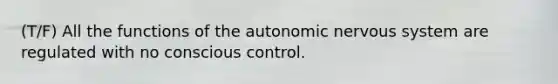 (T/F) All the functions of the autonomic nervous system are regulated with no conscious control.