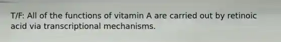 T/F: All of the functions of vitamin A are carried out by retinoic acid via transcriptional mechanisms.