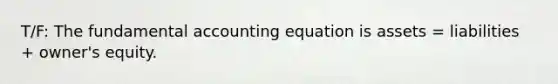 T/F: The fundamental accounting equation is assets = liabilities + owner's equity.