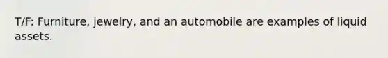 T/F: Furniture, jewelry, and an automobile are examples of liquid assets.