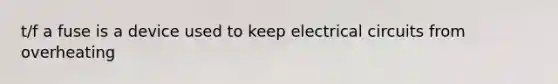 t/f a fuse is a device used to keep electrical circuits from overheating