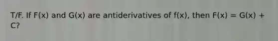 T/F. If F(x) and G(x) are antiderivatives of f(x), then F(x) = G(x) + C?