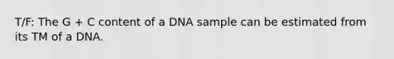 T/F: The G + C content of a DNA sample can be estimated from its TM of a DNA.