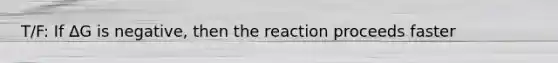 T/F: If ∆G is negative, then the reaction proceeds faster