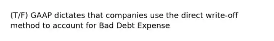 (T/F) GAAP dictates that companies use the direct write-off method to account for Bad Debt Expense