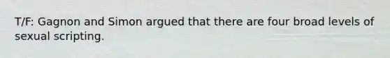 T/F: Gagnon and Simon argued that there are four broad levels of sexual scripting.