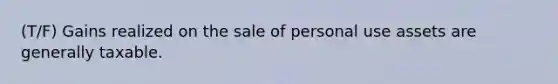 (T/F) Gains realized on the sale of personal use assets are generally taxable.