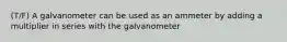 (T/F) A galvanometer can be used as an ammeter by adding a multiplier in series with the galvanometer