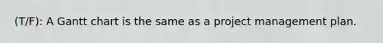(T/F): A Gantt chart is the same as a project management plan.