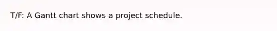 T/F: A Gantt chart shows a project schedule.