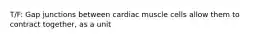 T/F: Gap junctions between cardiac muscle cells allow them to contract together, as a unit