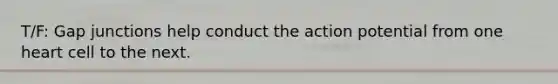 T/F: Gap junctions help conduct the action potential from one heart cell to the next.