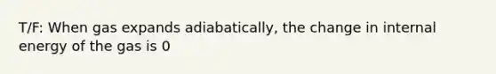 T/F: When gas expands adiabatically, the change in internal energy of the gas is 0