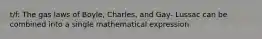 t/f: The gas laws of Boyle, Charles, and Gay- Lussac can be combined into a single mathematical expression