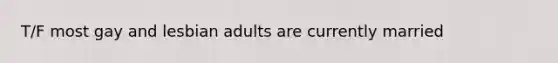 T/F most gay and lesbian adults are currently married