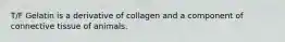 T/F Gelatin is a derivative of collagen and a component of connective tissue of animals.