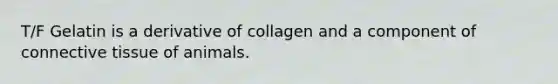 T/F Gelatin is a derivative of collagen and a component of <a href='https://www.questionai.com/knowledge/kYDr0DHyc8-connective-tissue' class='anchor-knowledge'>connective tissue</a> of animals.