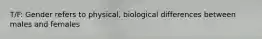 T/F: Gender refers to physical, biological differences between males and females