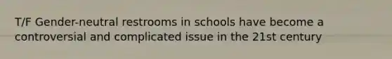 T/F Gender-neutral restrooms in schools have become a controversial and complicated issue in the 21st century