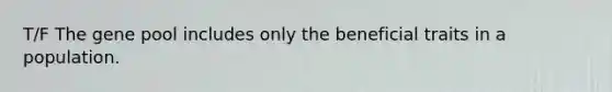 T/F The gene pool includes only the beneficial traits in a population.