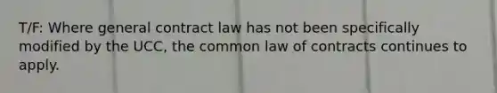 T/F: Where general contract law has not been specifically modified by the UCC, the common law of contracts continues to apply.