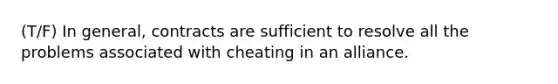 (T/F) In general, contracts are sufficient to resolve all the problems associated with cheating in an alliance.