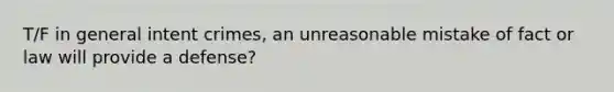 T/F in general intent crimes, an unreasonable mistake of fact or law will provide a defense?