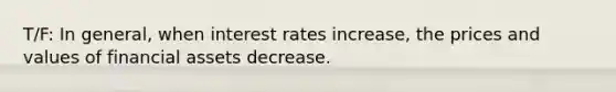 T/F: In general, when interest rates increase, the prices and values of financial assets decrease.