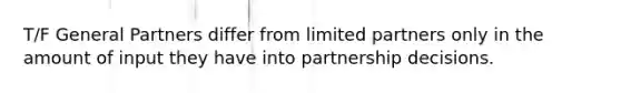 T/F General Partners differ from limited partners only in the amount of input they have into partnership decisions.