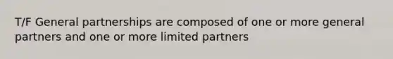 T/F General partnerships are composed of one or more general partners and one or more limited partners