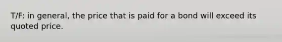 T/F: in general, the price that is paid for a bond will exceed its quoted price.