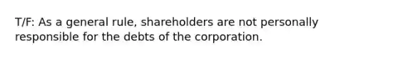 T/F: As a general rule, shareholders are not personally responsible for the debts of the corporation.