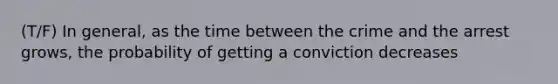 (T/F) In general, as the time between the crime and the arrest grows, the probability of getting a conviction decreases