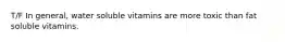 T/F In general, water soluble vitamins are more toxic than fat soluble vitamins.