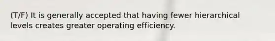 (T/F) It is generally accepted that having fewer hierarchical levels creates greater operating efficiency.