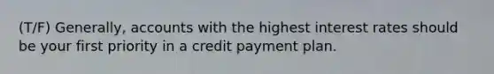 (T/F) Generally, accounts with the highest interest rates should be your first priority in a credit payment plan.