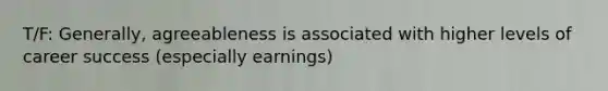 T/F: Generally, agreeableness is associated with higher levels of career success (especially earnings)