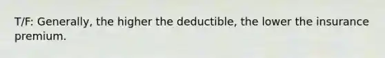 T/F: Generally, the higher the deductible, the lower the insurance premium.