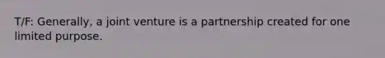 T/F: Generally, a joint venture is a partnership created for one limited purpose.