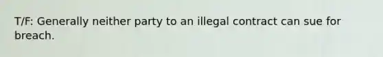 T/F: Generally neither party to an illegal contract can sue for breach.