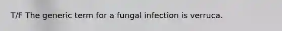 T/F The generic term for a fungal infection is verruca.