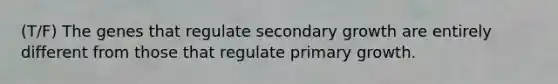 (T/F) The genes that regulate secondary growth are entirely different from those that regulate primary growth.