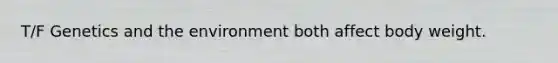 T/F Genetics and the environment both affect body weight.